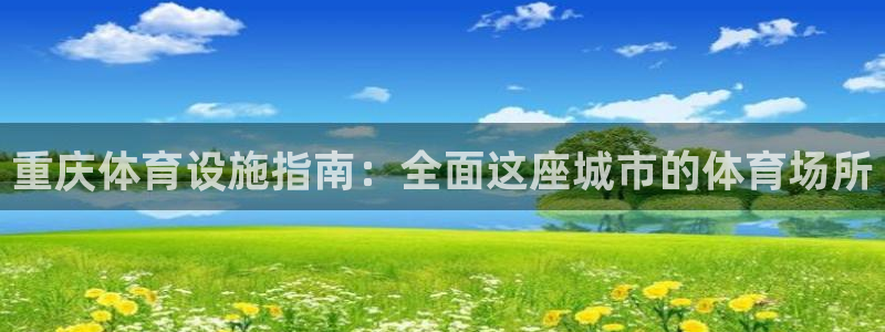 意昂3娱乐代理怎么样：重庆体育设施指南：全面这座城市