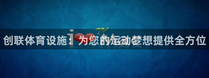 意昂3娱乐下载：创联体育设施：为您的运动梦想提供全方