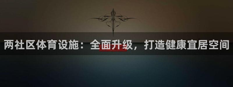 意昂体育3开户：两社区体育设施：全面升级，打造健康宜