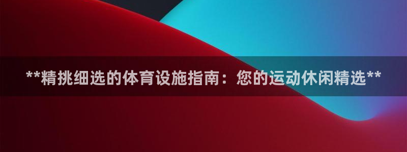 意昂体育3平台注册流程视频：**精挑细选的体育设施指